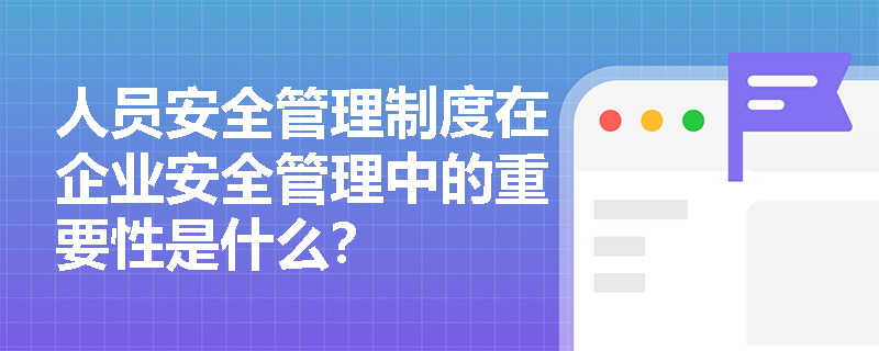 人员安全管理制度在企业安全管理中的重要性是什么？