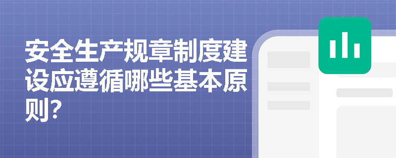 安全生产规章制度建设应遵循哪些基本原则？