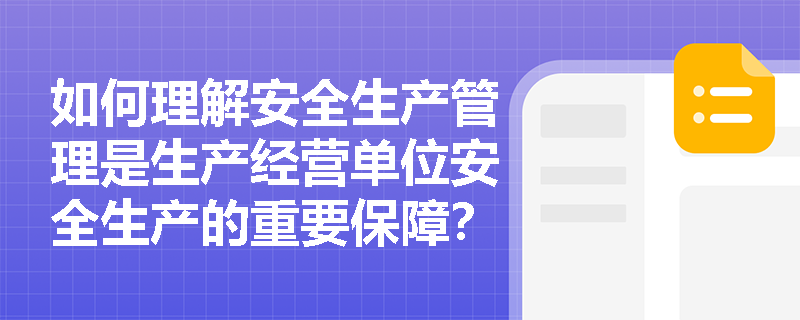 如何理解安全生产管理是生产经营单位安全生产的重要保障？