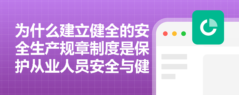 为什么建立健全的安全生产规章制度是保护从业人员安全与健康的重要手段？