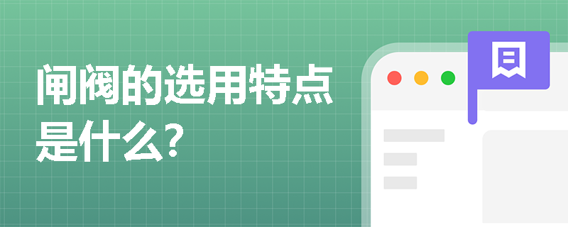 閘閥的選用特點(diǎn)是什么？