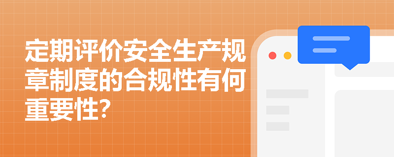 定期评价安全生产规章制度的合规性有何重要性？