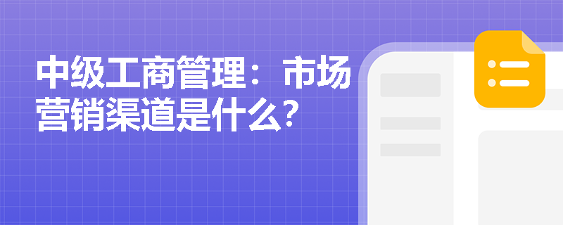 中级工商管理：市场营销渠道是什么？