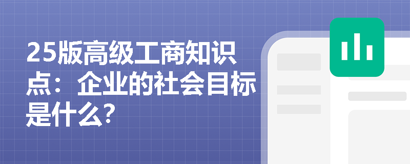 25版高级工商知识点：企业的社会目标是什么？