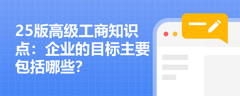 25版高级工商知识点：企业的目标主要包括哪些？