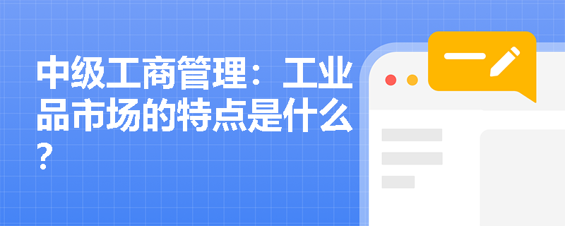 中级工商管理：工业品市场的特点是什么？