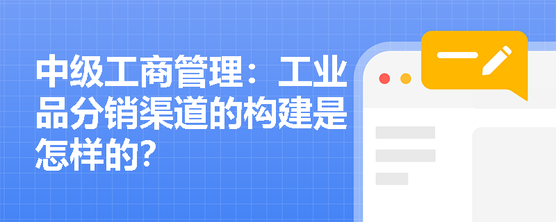 中级工商管理：工业品分销渠道的构建是怎样的？