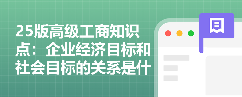 25版高级工商知识点：企业经济目标和社会目标的关系是什么？