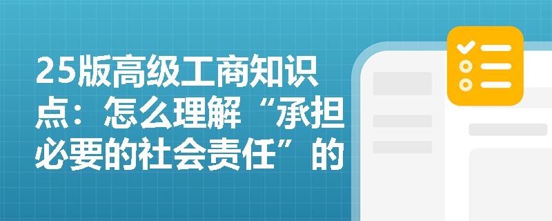 25版高级工商知识点：怎么理解“承担必要的社会责任”的企业职能？