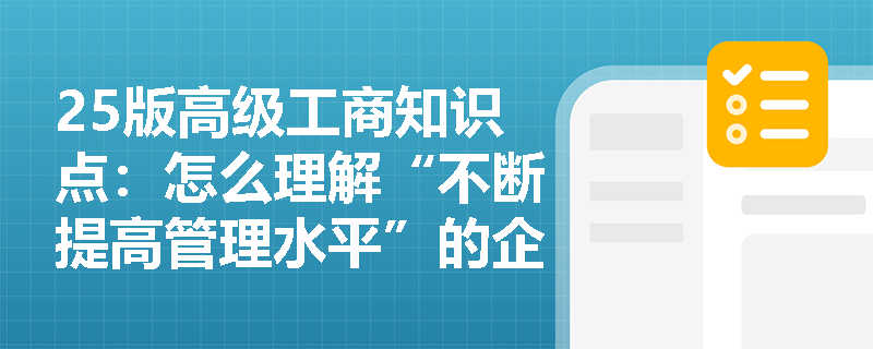 25版高级工商知识点：怎么理解“不断提高管理水平”的企业职能？