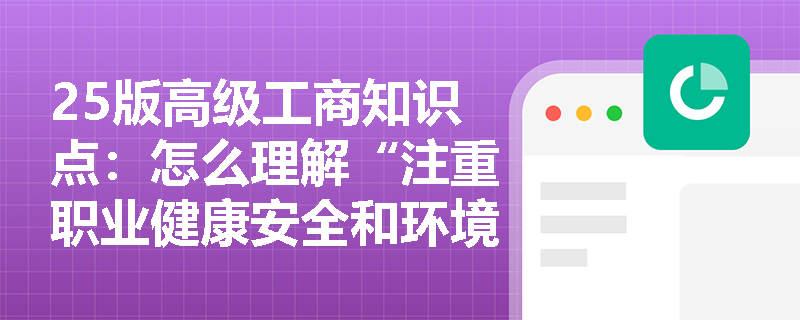 25版高级工商知识点：怎么理解“注重职业健康安全和环境保护工作”的企业职能？