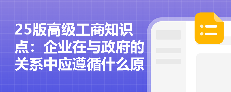 25版高级工商知识点：企业在与政府的关系中应遵循什么原则？