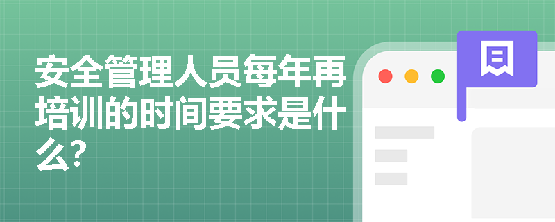 安全管理人员每年再培训的时间要求是什么？