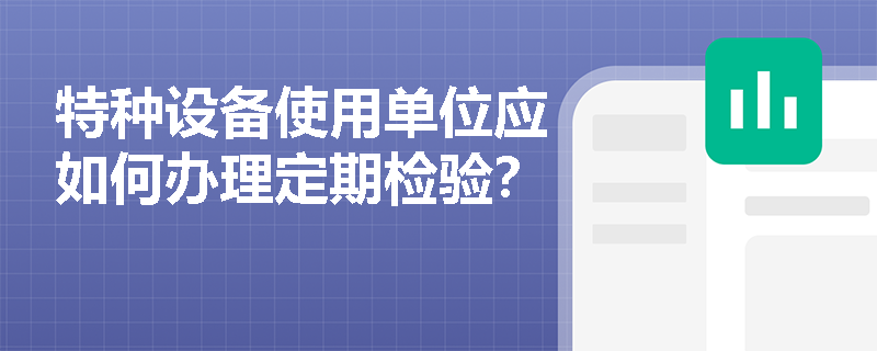 特种设备使用单位应如何办理定期检验？