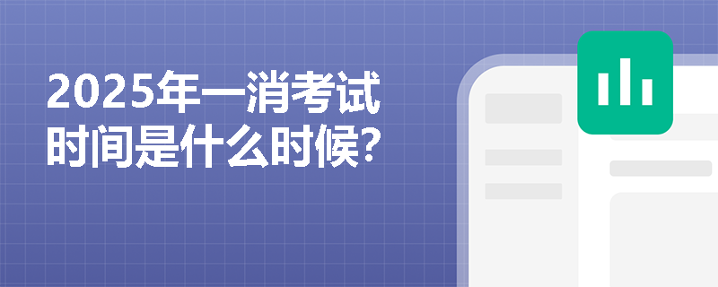 2025年一消考試時(shí)間是什么時(shí)候？