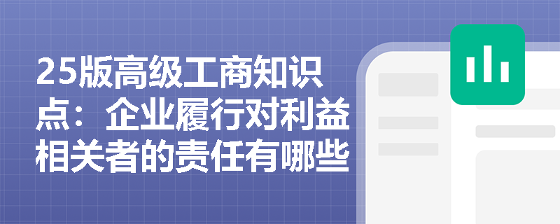25版高级工商知识点：企业履行对利益相关者的责任有哪些？