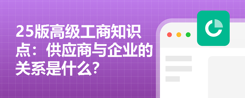 25版高级工商知识点：供应商与企业的关系是什么？