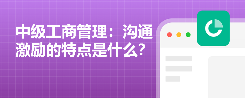 中级工商管理：沟通激励的特点是什么？