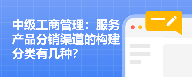 中级工商管理：服务产品分销渠道的构建分类有几种？