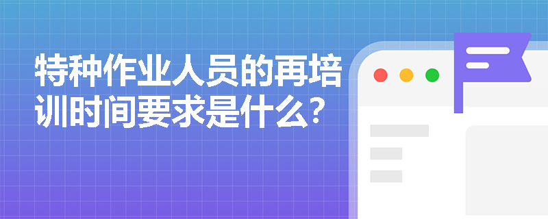 特种作业人员的再培训时间要求是什么？