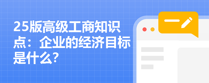 25版高级工商知识点：企业的经济目标是什么？