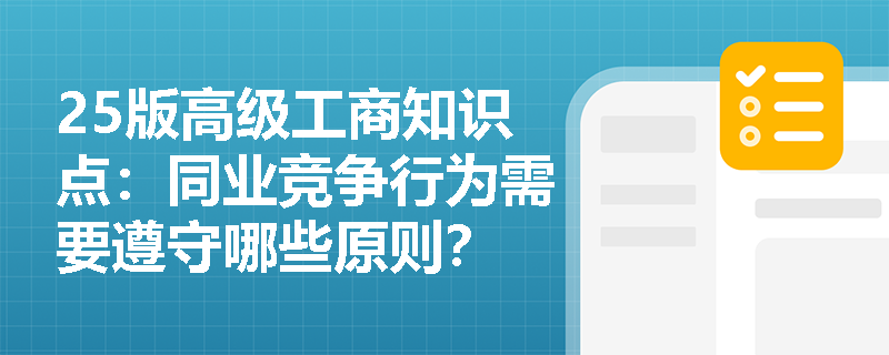 25版高级工商知识点：同业竞争行为需要遵守哪些原则？
