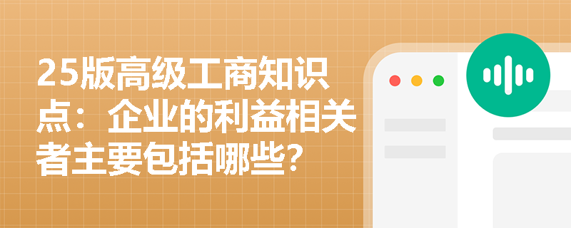 25版高级工商知识点：企业的利益相关者主要包括哪些？