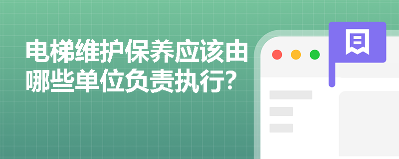 电梯维护保养应该由哪些单位负责执行？
