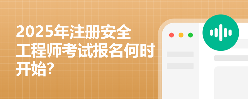 2025年注册安全工程师考试报名何时开始？