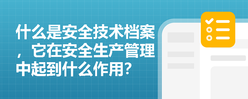 什么是安全技术档案，它在安全生产管理中起到什么作用？
