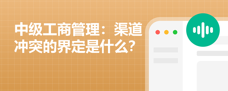 中级工商管理：渠道冲突的界定是什么？
