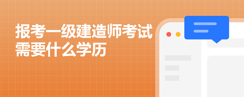 報(bào)考一級(jí)建造師考試需要什么學(xué)歷