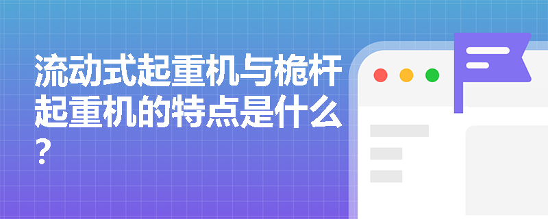 流动式起重机与桅杆起重机的特点是什么？