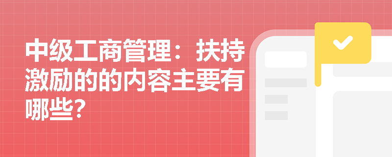 中级工商管理：扶持激励的的内容主要有哪些？