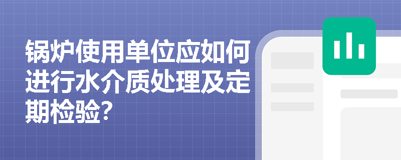 锅炉使用单位应如何进行水介质处理及定期检验？