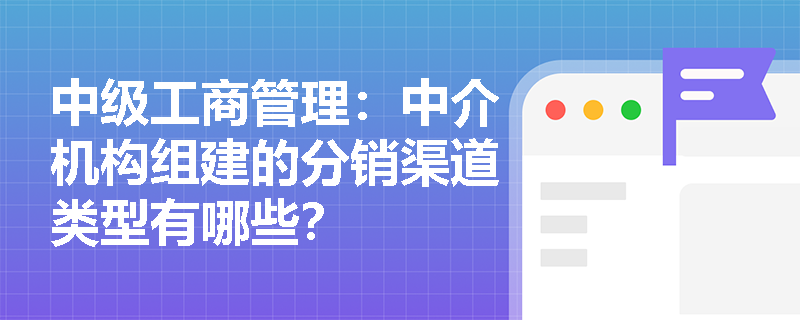 中级工商管理：中介机构组建的分销渠道类型有哪些？