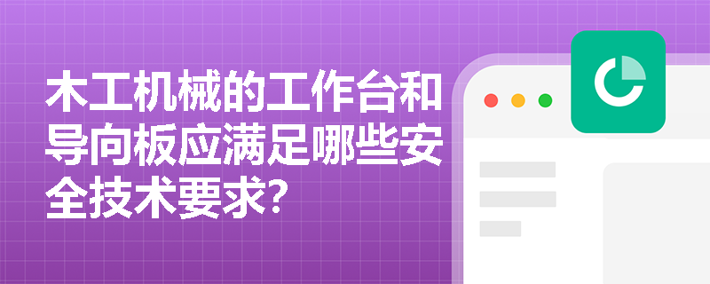 木工机械的工作台和导向板应满足哪些安全技术要求？