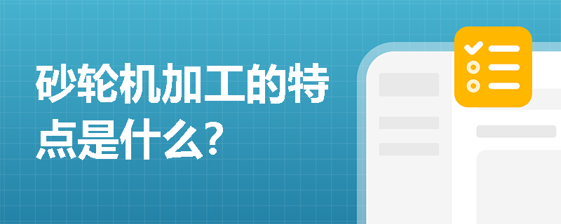 砂轮机加工的特点是什么？