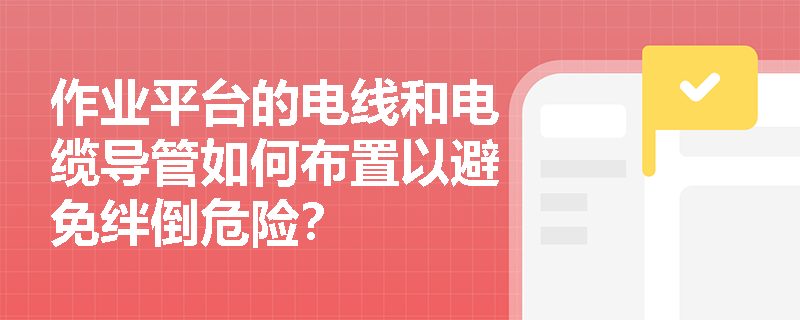 作业平台的电线和电缆导管如何布置以避免绊倒危险？