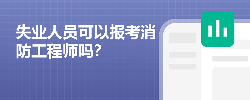 失業人員可以報考消防工程師嗎？