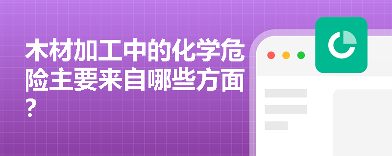 木材加工中的化学危险主要来自哪些方面？