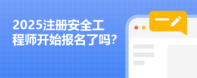 2025注冊安全工程師開始報名了嗎？
