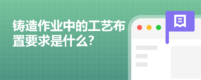 铸造作业中的工艺布置要求是什么？