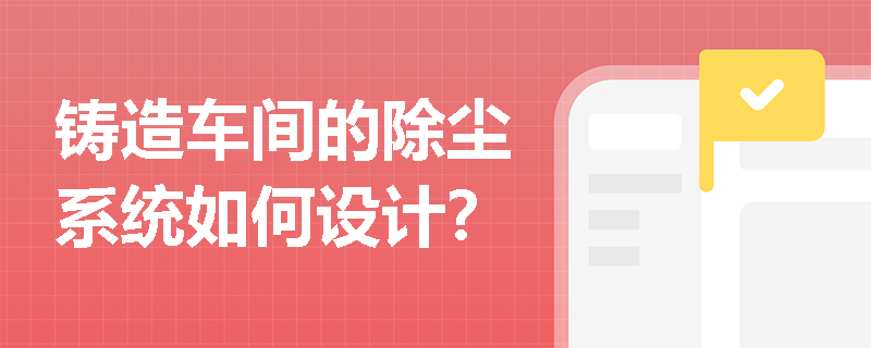 铸造车间的除尘系统如何设计？