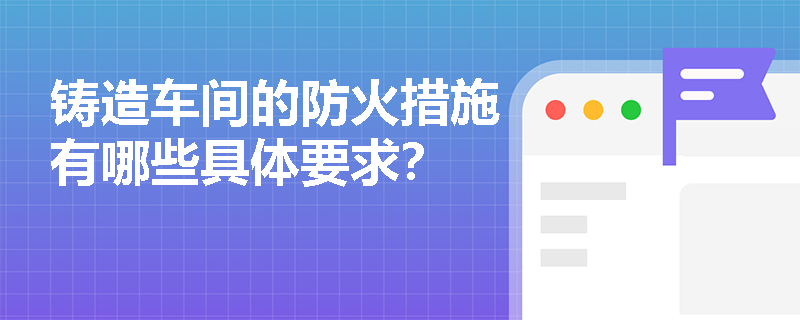 铸造车间的防火措施有哪些具体要求？