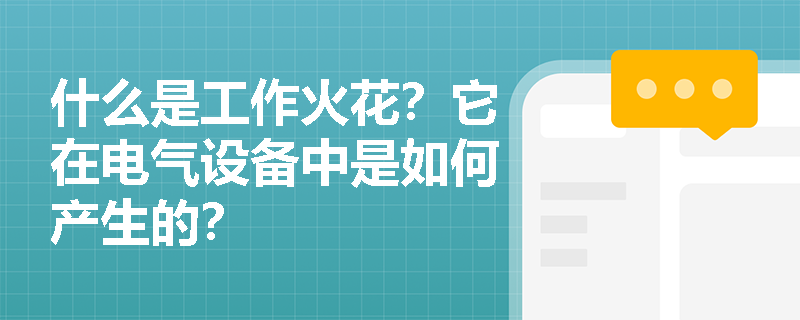 什么是工作火花？它在电气设备中是如何产生的？