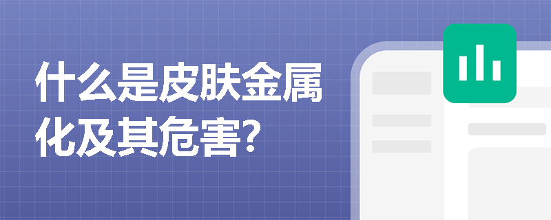 什么是皮肤金属化及其危害？