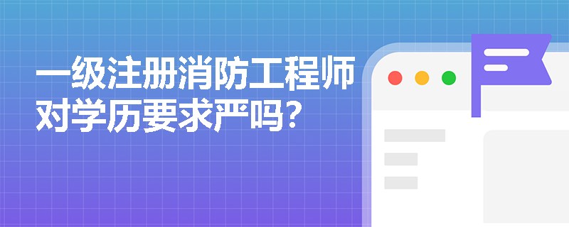 一級注冊消防工程師對學歷要求嚴嗎？