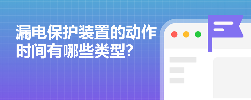 漏电保护装置的动作时间有哪些类型？