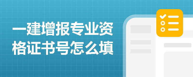 一建增報專業資格證書號怎么填